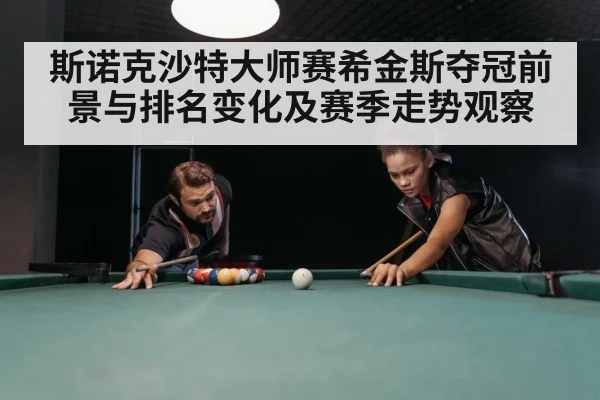 斯诺克沙特大师赛希金斯夺冠前景与排名变化及赛季走势观察