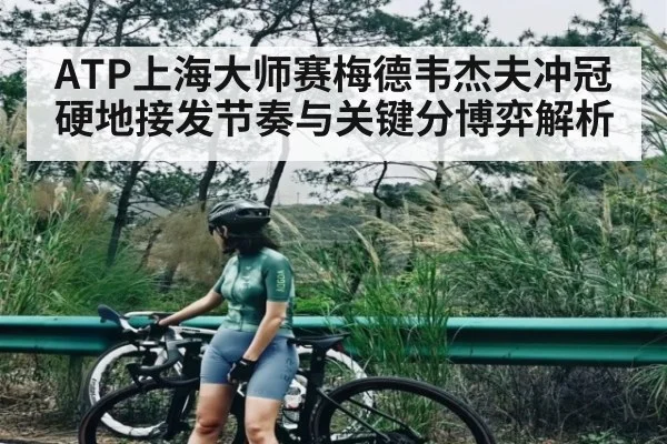 ATP上海大师赛梅德韦杰夫冲冠硬地接发节奏与关键分博弈解析