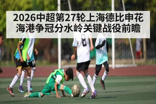 2026中超第27轮上海德比申花海港争冠分水岭关键战役前瞻
