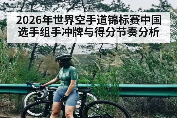2026年世界空手道锦标赛中国选手组手冲牌与得分节奏分析