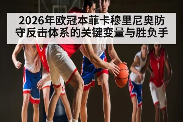 2026年欧冠本菲卡穆里尼奥防守反击体系的关键变量与胜负手